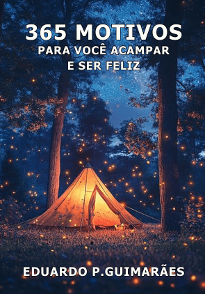 365 MOTIVOS PARA VOÇÊ ACAMPAR E SER FELIZ!
